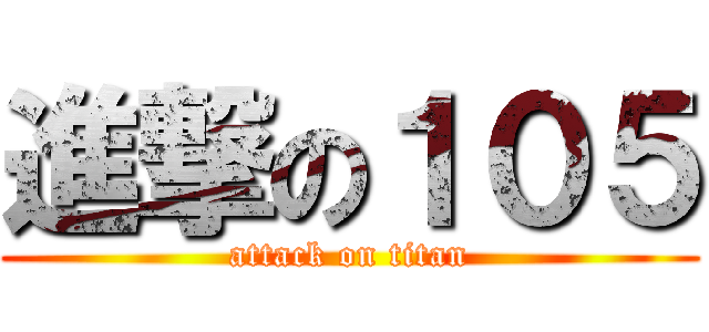 進撃の１０５ (attack on titan)