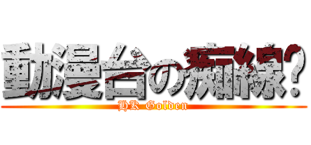 動漫台の痴線佬 (HK Golden)