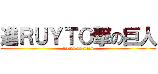 進ＲＵＹＴＯ撃の巨人 (attack on titan)