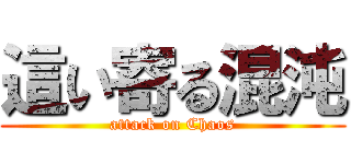 這い寄る混沌 (attack on Chaos)