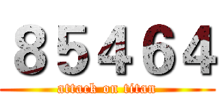 ８５４６４ (attack on titan)