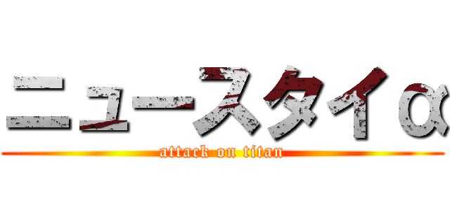 ニュースタイα (attack on titan)