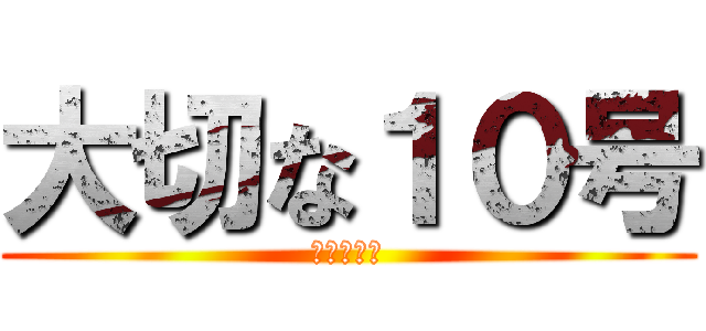 大切な１０号 (お楽しみに)