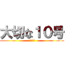 大切な１０号 (お楽しみに)