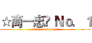 ☆商一忠❤ Ｎｏ．１ (Unity is strength)