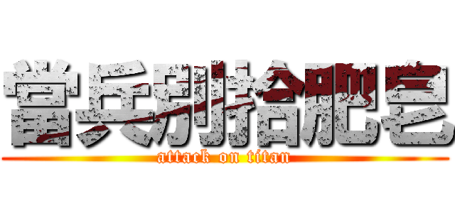 當兵別拾肥皂 (attack on titan)