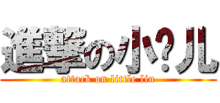 進撃の小刘儿 (attack on little liu)