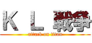 Ｋ Ｌ 戦争 (attack on titan)
