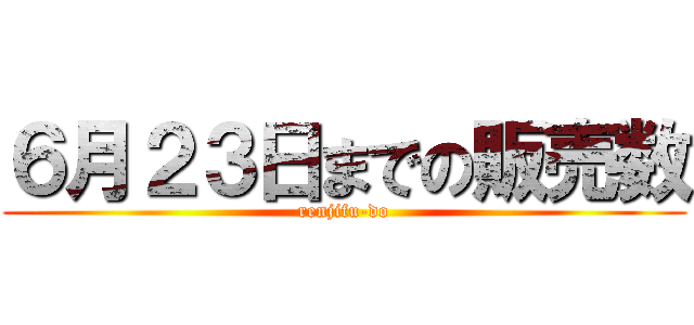 ６月２３日までの販売数 (renjifu-do)