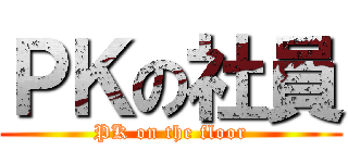 ＰＫの社員 (PK on the floor)