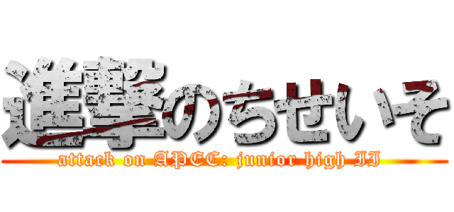 進撃のちせいそ (attack on APEC: junior high II )