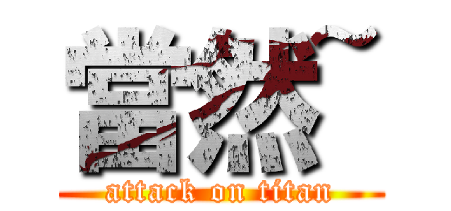 當然~ (attack on titan)