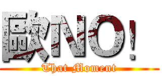 歐ＮＯ！ (That Moment)