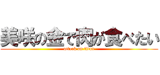 美咲の金で肉が食べたい (attack on titan)