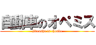自動車のオペミス (jidousha is chonbo)