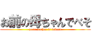 お前の母ちゃんでべそ (your mother is debeso)