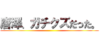 唐澤、ガチクズだった。 ()