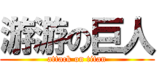 游游の巨人 (attack on titan)