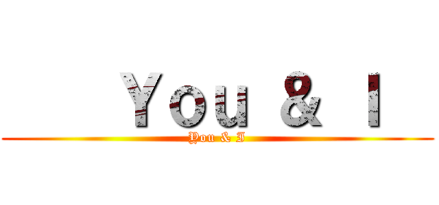     Ｙｏｕ ＆ Ｉ   (You & I)