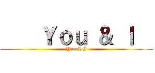     Ｙｏｕ ＆ Ｉ   (You & I)