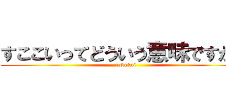 すここいってどういう意味ですか？ (sukokoi)
