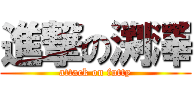 進撃の渕澤 (attack on futty)