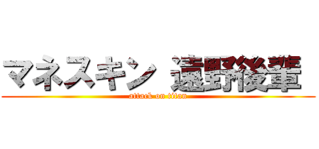 マネスキン 遠野後輩  (attack on titan)