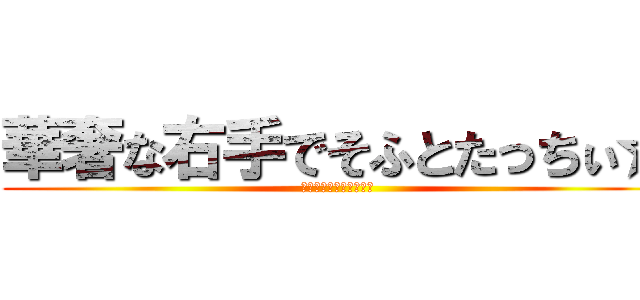 華奢な右手でそふとたっちぃ☆ (衝撃による蜘蛛膜下出血)