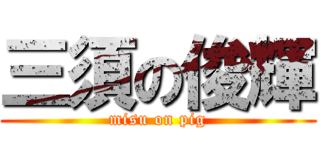 三須の俊輝 (misu on pig)