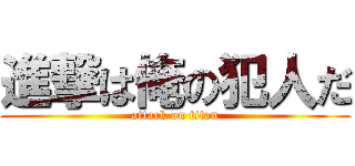 進撃は俺の犯人だ (attack on titan)