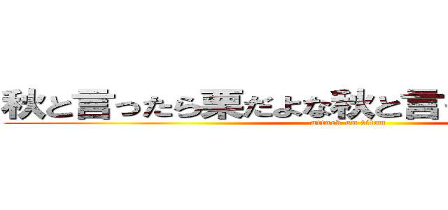 秋と言ったら栗だよな秋と言ったら栗だよなー (attack on titan)