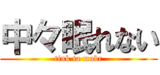 中々眠れない (tink ta mubr)