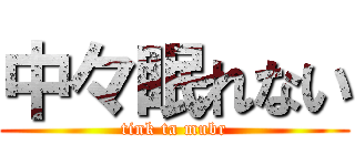 中々眠れない (tink ta mubr)