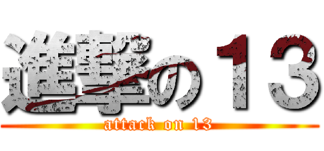 進撃の１３ (attack on 13)