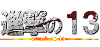 進撃の１３ (attack on 13)