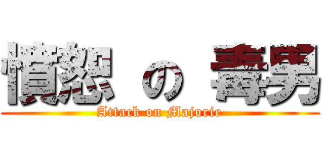 憤恕 の 毒男 (Attack on Majorie)