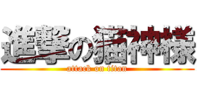 進撃の猫神様 (attack on titan)