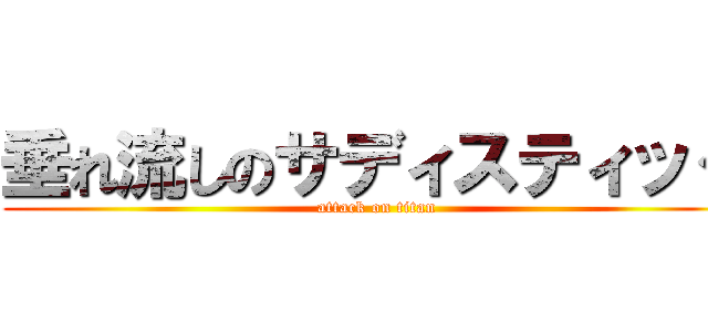 垂れ流しのサディスティック (attack on titan)
