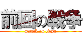 前回の戦争 (attack on titan)