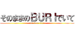 そのままのＢＵＲＩでいて (attack on titan)