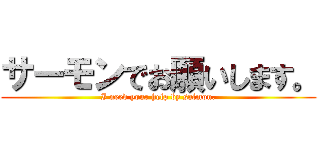 サーモンでお願いします。 (I need your help by salmon.)