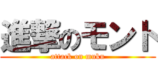 進撃のモント (attack on muku)