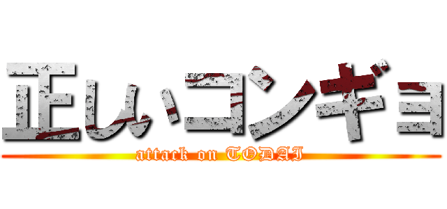 正しいコンギョ (attack on TODAI)