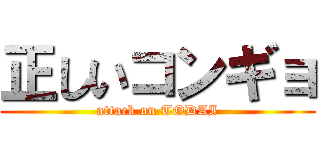 正しいコンギョ (attack on TODAI)