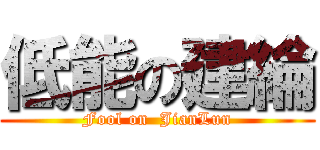 低能の建綸 (Fool on  JianLun)