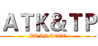ＡＴＫ＆ＴＰ (BL IN LOVE)