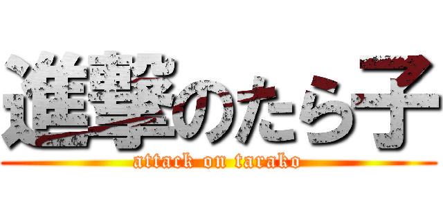 進撃のたら子 (attack on tarako)