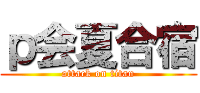 ｐ会夏合宿 (attack on titan)