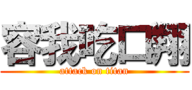 容我吃口翔 (attack on titan)