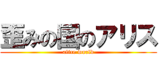 歪みの国のアリス (alice world)